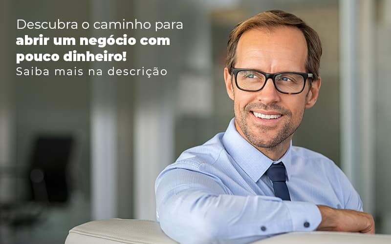 Descubra O Caminho Para Abrir Um Negocio Com Pouco Dinheiro Post (1) Quero Montar Uma Empresa - Trunpho Contabilidade Assessoria & Consultoria